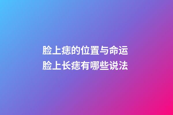 脸上痣的位置与命运 脸上长痣有哪些说法
